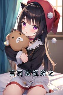 （全本）言司城祝晚之主角祝晚之言司城全文目录畅读-二筒文学网