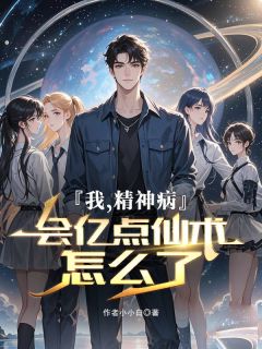 爆款小说由作者作者小小白所创作的我，精神病，会亿点仙术怎么了在线阅读