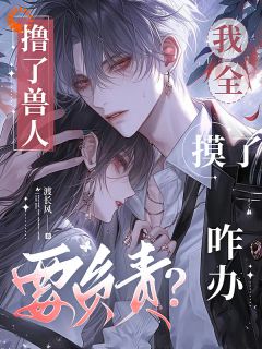 撸了兽人要负责？我全摸了咋办(全章节)-谢绮云陆昀在线阅读