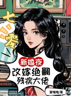 优质新书七零：新婚夜改嫁绝嗣残疾大佬最新章节小说全文阅读