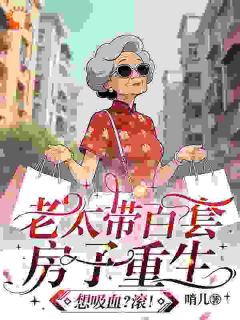 抖音爆款小说老太带百套房子重生，想吸血？滚冉晚音沈秋免费txt全文阅读
