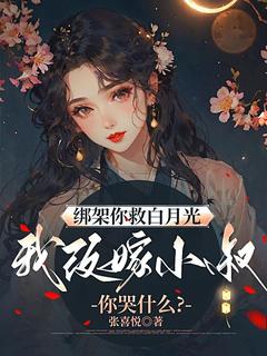 值得熬夜看完的绑架你救白月光，我改嫁小叔你哭什么？小说阅读