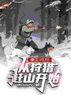 快手热推重生1978，从狩猎赶山开始小说主角李越山云秀在线阅读