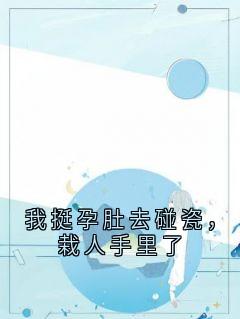 抖音我挺孕肚去碰瓷，栽人手里了by姜铭在线阅读