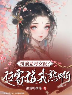 爆款小说由作者很爱吃榴莲所创作的扮演恶毒女配？这赛道我熟啊在线阅读