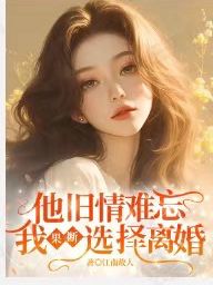 抖音爆款小说他旧情难忘，我果断选择离婚林夏栀慕承宇免费txt全文阅读