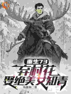 主角是周既明苏海棠的小说重生73：弃村花，娶绝美女知青最完整版热门连载