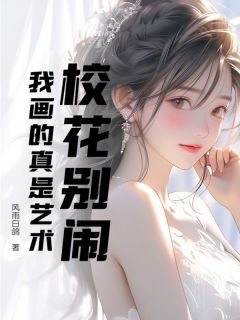 老书虫推荐校花别闹，我画的真是艺术 在线阅读