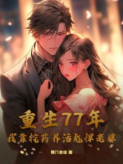 重生77年，我靠挖药养活彪悍老婆小说免费版阅读抖音热文