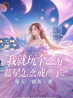 全章节小说我就玩个乙游，蓝星怎么戒严了？每天一顿饭最新阅读