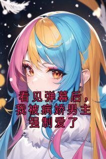 苏念楚贺霆主角小说看见弹幕后，我被病娇男主强制爱了抖音文免费阅读全文