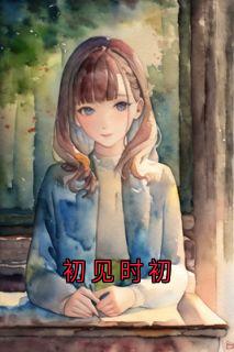 老书虫书荒推荐初见时初txt小说阅读-二筒文学网