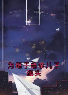 为继子给亲儿子磕头(新书)大结局在线阅读