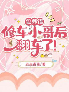 包养错修车小哥后，翻车了！(新书)大结局在线阅读