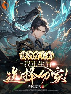 热门小说我奶疼养孙，我重生后选择分家！完整版全文阅读