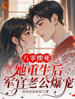 全章节小说八零惨死，她重生后军官老公爆宠红红红红红红最新阅读