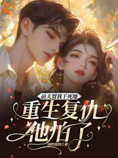 抖音小说前夫置我于死地，重生复仇他怕了，主角言扶桑午殇最后结局小说全文免费-二筒文学网