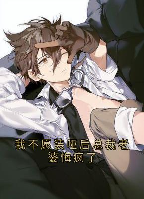 书荒必备我不愿装哑后总裁老婆悔疯了全文章节阅读