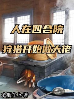 人在四合院，狩猎开始做大佬全文目录-方卫东小英小说无弹窗阅读