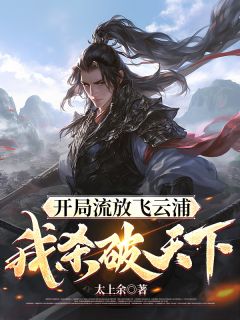 新上开局流放飞云浦，我杀破天下太上余小说免费阅读