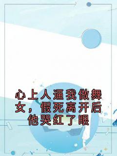 (独家)心上人逼我做舞女，假死离开后他哭红了眼陆今央央小说