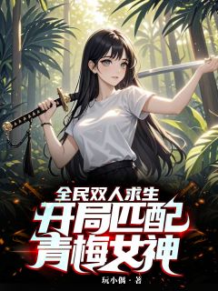 (精品)全民双人求生：开局匹配青梅女神小说