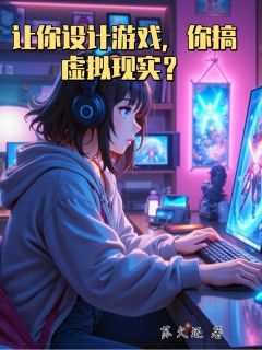 让你设计游戏，你搞虚拟现实？【全章节】林贤林婉婉完结版免费阅读