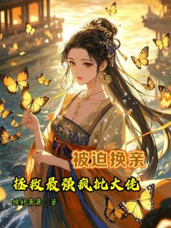 被迫换亲，拯救最强疯批大佬苏朝颜顾渊全章节在线阅读