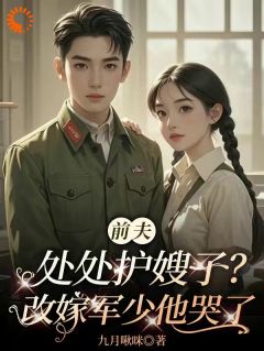 前夫处处护嫂子？改嫁军少他哭了小说免费阅读 乔知意周以安大结局完整版