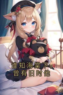 抖音小说谁知海棠下，曾有旧时他柳清霜楚庭闻白媛媛全文txt