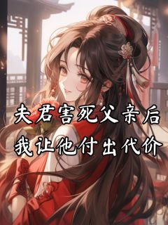 熬夜也要看完的夫君害死父亲后，我让他付出代价小说推荐