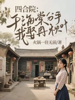 全章节小说四合院：于海棠分手，我娶冉秋叶火锅一往无前最新阅读