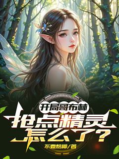 精品小说开局哥布林：抢点精灵怎么了？全文目录畅读