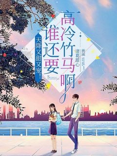 高质量小说天降又甜又宠！谁还要高冷竹马在线试读