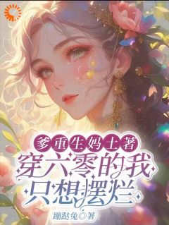 爆款小说由作者蹦跶兔所创作的爹重生妈土著穿六零的我只想摆烂在线阅读