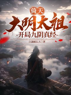 良心推荐倚天：大明太祖，开局九阴真经小说试读