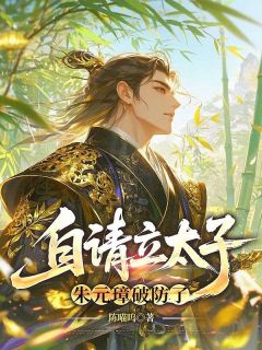 熬夜也要看完的自请立太子，朱元璋破防了小说推荐-二筒文学网