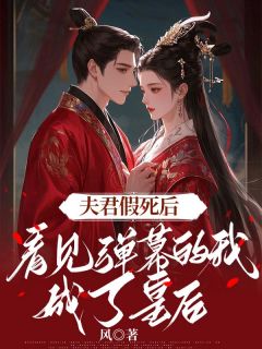 小说推荐夫君假死后，看见弹幕的我成了皇后完结版全章节阅读