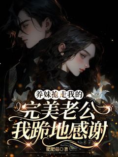 养妹抢走我的完美老公，我跪地感谢章节全目录 乔欣妍胡佳琪季礼涛全文免费阅读-二筒文学网