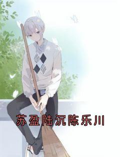 苏盈陆沉陈乐川小说最新章节-主角陈乐川苏盈陆沉全文免费阅读