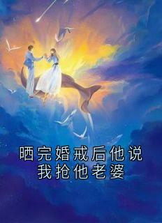 晒完婚戒后他说我抢他老婆小说在线阅读，主角秦子洋王琳李亦然精彩段落最新篇