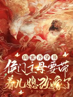 抖音闺蜜穿书：主母要带着儿媳改嫁了txt小说阅读