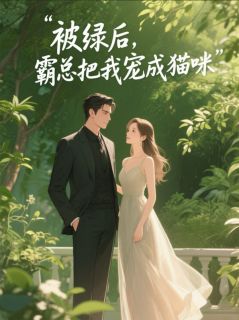 被绿后，霸总把我宠成猫咪小说全集(江梦离纪辰希)无弹窗广告阅读