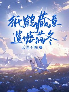 优质新书纸鹤藏意，遗憾满冬最新章节小说全文阅读-二筒文学网