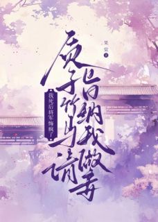 唐珈顾长野是哪部小说的主角 质子竹马请旨纳我做妾，我死后将军悔疯了全文无弹窗