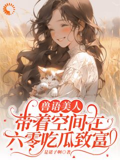兽语美人带着空间在六零吃瓜致富温北栀林序南-小说txt全文阅读