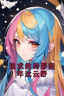 主角是沈云舒江鹤的追求他的那些年沈云舒抖音热门小说