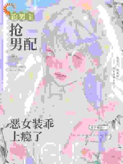 钓男主，抢男配，恶女装乖上瘾了快手热推季流盈周小草免费阅读