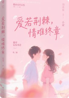 爱若荆棘，情难终章[抖音]小说-苏瑶顾铭泽无删减阅读