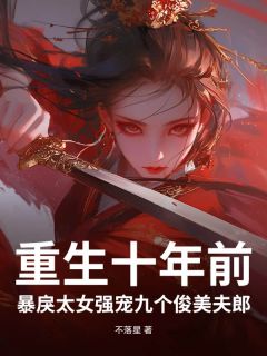 主人公君羲顾景行小说重生十年前，暴戾太女强宠九个俊美夫郎在线全文阅读